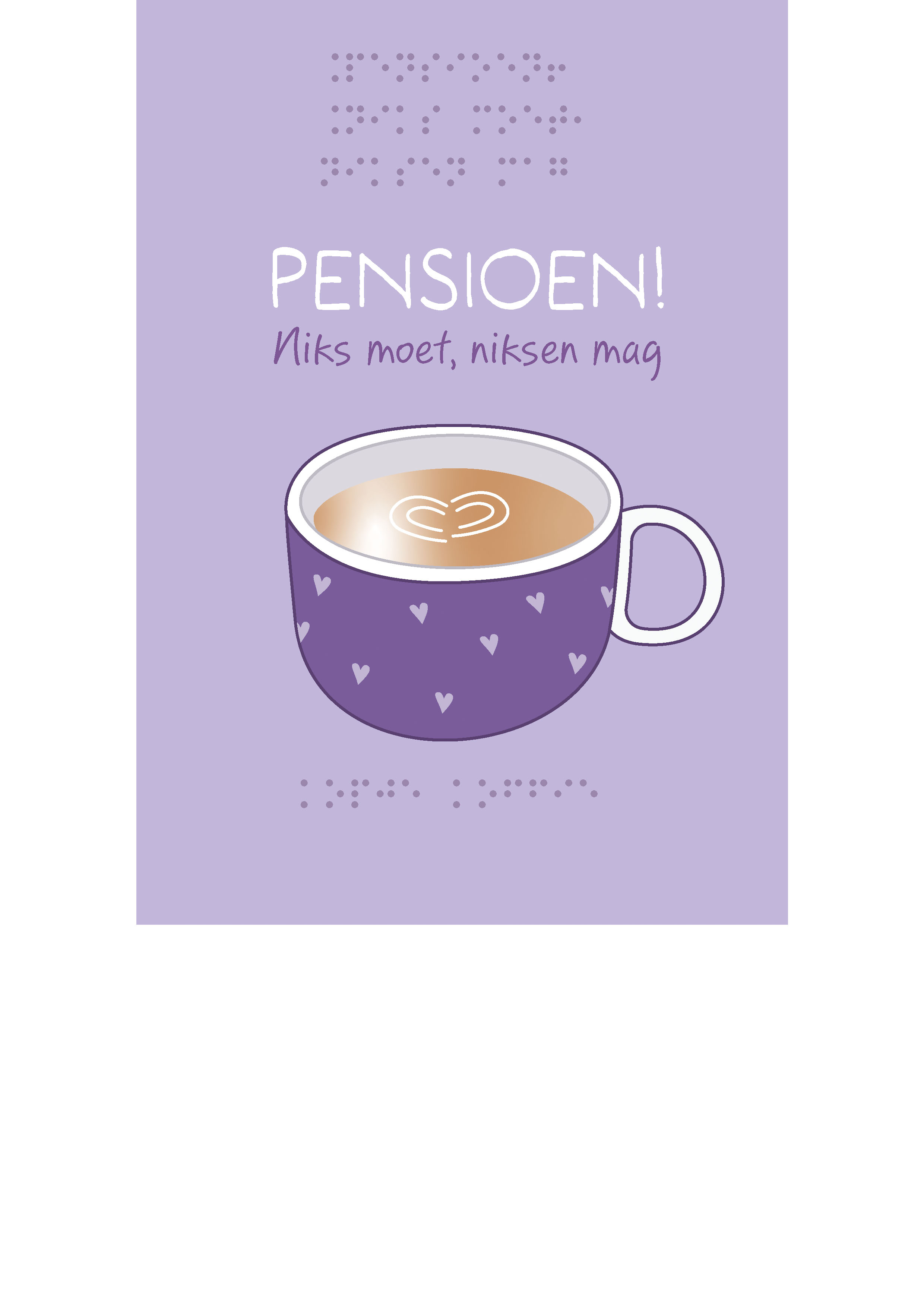 Voelbare wenskaart met braille en reliëf. In braille de tekst: Pensioen! Niks moet, niksen mag. In reliëf staat op een paarse achtergrond een kopje koffie. Op het kopje zijn meerdere hartjes voelbaar.